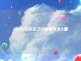 树林中的线索,真相能否浮出水面