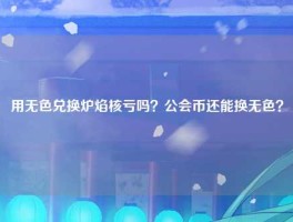 用无色兑换炉焰核亏吗？公会币还能换无色？