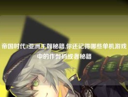 帝国时代3亚洲王朝秘籍,你还记得哪些单机游戏中的作弊码或者秘籍
