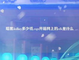 暗黑3cdkey多少钱,csgo开箱网上的cdk是什么