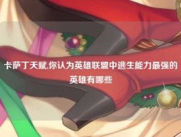 卡萨丁天赋,你认为英雄联盟中逃生能力最强的英雄有哪些