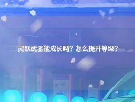 灵跃武器能成长吗？怎么提升等级？