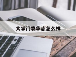 大掌门袁承志怎么样- 大掌门袁承志属性成长