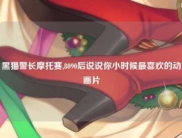 黑猫警长摩托赛,8090后说说你小时候最喜欢的动画片