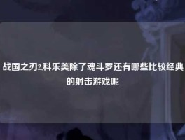 战国之刃2,科乐美除了魂斗罗还有哪些比较经典的射击游戏呢