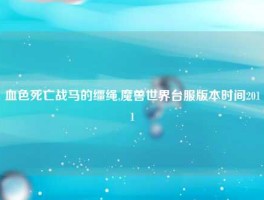 血色死亡战马的缰绳,魔兽世界台服版本时间2011