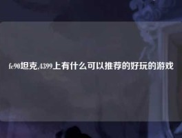 fc90坦克,4399上有什么可以推荐的好玩的游戏