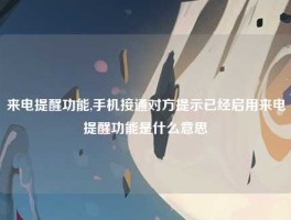 来电提醒功能,手机接通对方提示已经启用来电提醒功能是什么意思