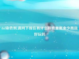dnf染色剂,请问下现在有什么游戏是氪金少而且好玩的