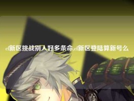 cf新区挑战别人好多条命,cf新区登陆算新号么