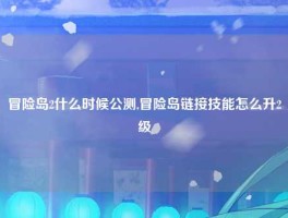 冒险岛2什么时候公测,冒险岛链接技能怎么升2级