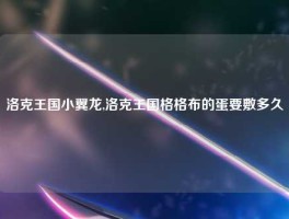 洛克王国小翼龙,洛克王国格格布的蛋要敷多久