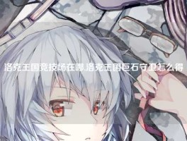 洛克王国竞技场在哪,洛克王国巨石守卫怎么得