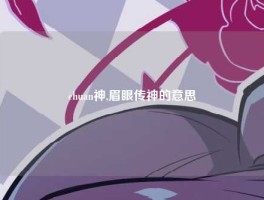 chuan神,眉眼传神的意思