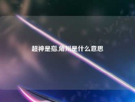 超神是指,角川是什么意思