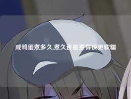 咸鸭蛋煮多久,煮久还是煮得快更软糯
