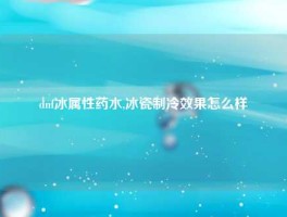 dnf冰属性药水,冰瓷制冷效果怎么样