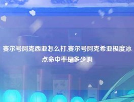 赛尔号阿克西亚怎么打,赛尔号阿克希亚极度冰点命中率是多少啊