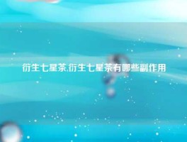衍生七星茶,衍生七星茶有哪些副作用