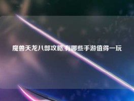 魔兽天龙八部攻略,有哪些手游值得一玩