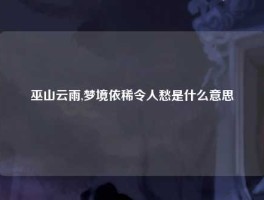 巫山云雨,梦境依稀令人愁是什么意思