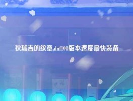 狄瑞吉的纹章,dnf100版本速度最快装备