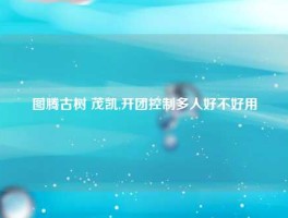 图腾古树 茂凯,开团控制多人好不好用
