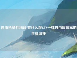 自由枪骑兵秘籍,有什么跟GTA一样自由度很高的手机游戏