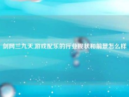 剑网三九天,游戏配乐的行业现状和前景怎么样