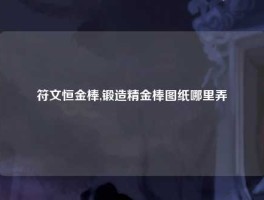 符文恒金棒,锻造精金棒图纸哪里弄
