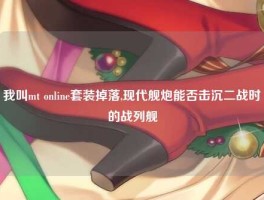 我叫mt online套装掉落,现代舰炮能否击沉二战时的战列舰