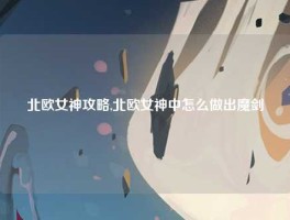 北欧女神攻略,北欧女神中怎么做出魔剑