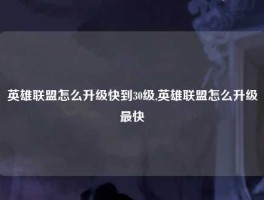 英雄联盟怎么升级快到30级,英雄联盟怎么升级最快