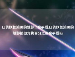 口袋妖怪漆黑的魅影4.5金手指,口袋妖怪漆黑的魅影捕捉宠物百分之百金手指码