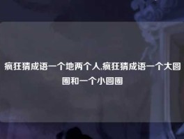 疯狂猜成语一个地两个人,疯狂猜成语一个大圆圈和一个小圆圈