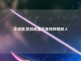 李成桂,他到底是不是纯种朝鲜人