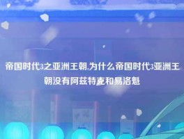 帝国时代3之亚洲王朝,为什么帝国时代3亚洲王朝没有阿兹特克和易洛魁