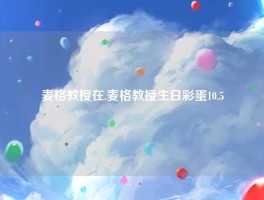 麦格教授在,麦格教授生日彩蛋10.5