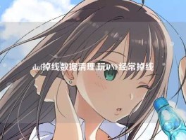 dnf掉线数据清理,玩DNF经常掉线