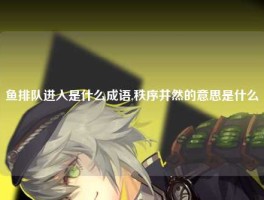 鱼排队进入是什么成语,秩序井然的意思是什么
