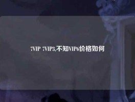 7VIP 7VIP3,不知VIP6价格如何