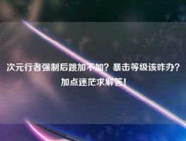 次元行者强制后跳加不加？暴击等级该咋办？加点迷茫求解答！