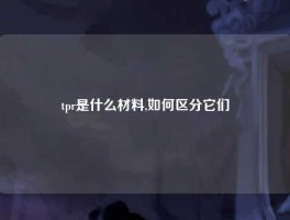 tpr是什么材料,如何区分它们