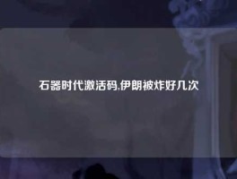 石器时代激活码,伊朗被炸好几次