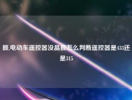 捱,电动车遥控器没晶捱怎么判断遥控器是433还是315