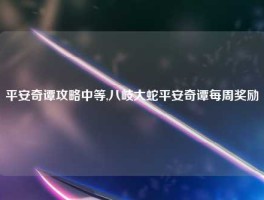 平安奇谭攻略中等,八岐大蛇平安奇谭每周奖励