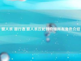 狼人杀 潜行者,狼人杀丘比特奇缘所有角色介绍