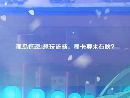 孤岛惊魂3想玩流畅，显卡要求有啥？