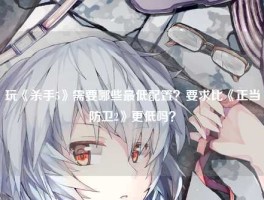玩《杀手5》需要哪些最低配置？要求比《正当防卫2》更低吗？