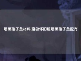 烟熏孢子鱼材料,魔兽怀旧服烟熏孢子鱼配方